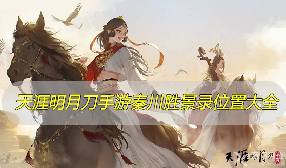 天涯明月刀手游秦川胜景录位置大全-天涯明月刀手游秦川拍照点位置大全