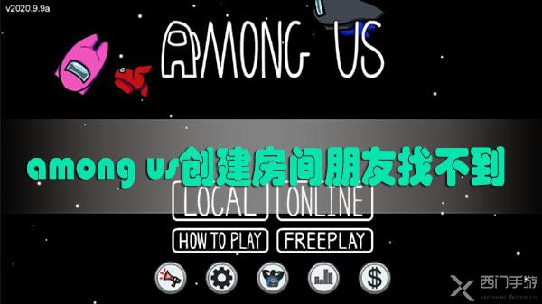 among us创建房间朋友找不到怎么办-among us创建房间朋友找不到解决方法