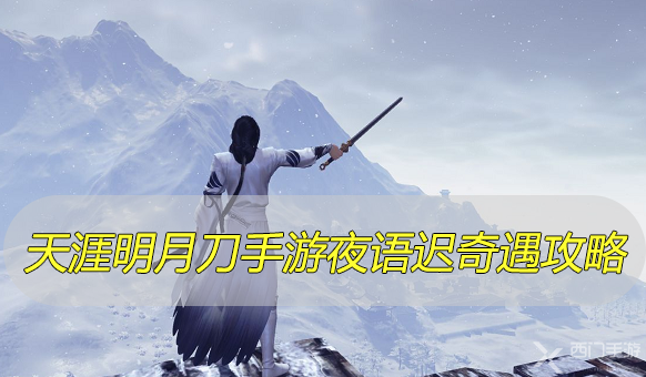 天涯明月刀手游夜语迟奇遇攻略天涯明月刀手游夜语迟奇遇任务攻略