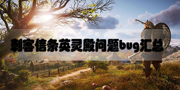 刺客信条英灵殿问题bug汇总-刺客信条英灵殿各种问题bug解决方法汇总