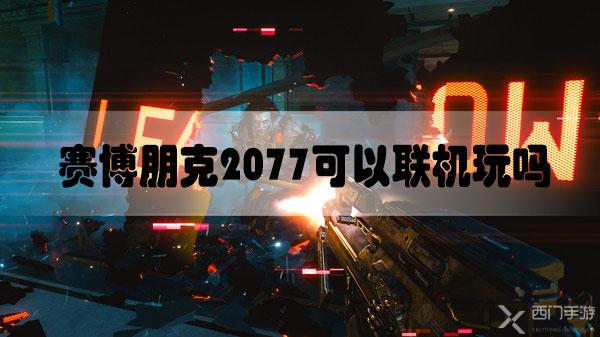 赛博朋克2077可以联机玩吗-赛博朋克2077联机介绍