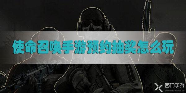 使命召唤手游预约抽奖怎么玩-使命召唤手游预约抽奖方法