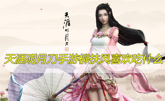 天涯明月刀手游柳扶风喜欢吃什么-天涯明月刀手游柳扶风好感度礼物