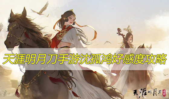 天涯明月刀手游沈孤鸿好感度攻略-天涯明月刀手游沈孤鸿好感度提升方法