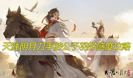 天涯明月刀手游公子羽好感度攻略-天涯明月刀手游公子羽好感度提升方法