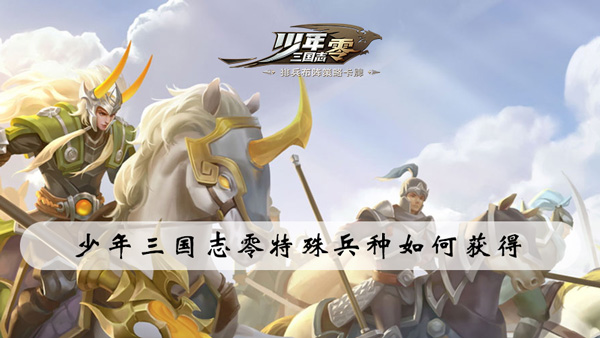 少年三国志零特殊兵种如何获得-少年三国志零特殊兵种获取选择攻略