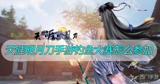 天涯明月刀手游钓鱼大赛怎么参加-天涯明月刀手游钓鱼大赛参与方法