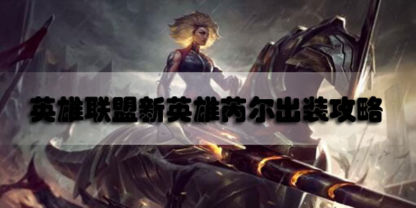 英雄联盟新英雄芮尔出装攻略S11-lol新英雄芮尔S11最新出装攻略