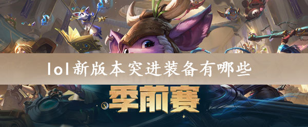 lol新版本突进装备有哪些-lol新版本突进装备推荐大全
