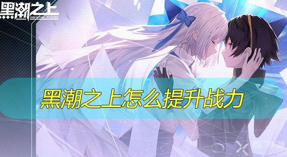 黑潮之上怎么提升战力-黑潮之上提升战力方法