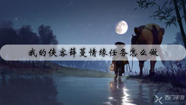 我的侠客薛蔓情缘任务怎么做-我的侠客薛蔓情缘任务攻略