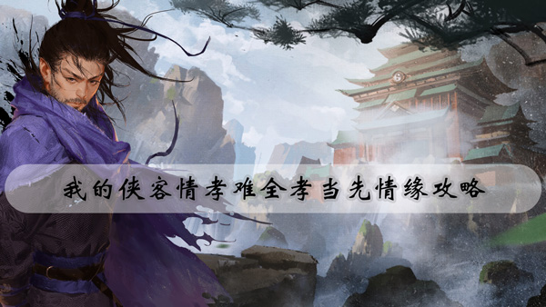 我的侠客情孝难全孝当先情缘攻略-我的侠客情孝难全孝当先完成方法