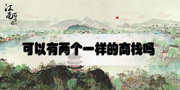江南百景图可以有两个一样的商栈吗-江南百景图商栈玩法介绍