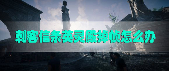 刺客信条英灵殿掉帧怎么办-刺客信条英灵殿掉帧解决方法