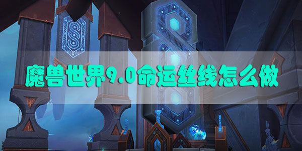 魔兽世界9.0命运丝线怎么做-魔兽世界9.0命运丝线攻略