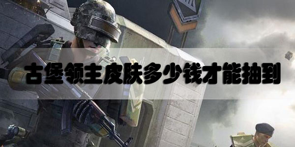 和平精英古堡领主皮肤多少钱才能抽到-和平精英古堡领主军需抽取价格分析