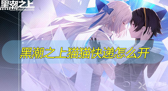 黑潮之上猫猫快递怎么开-黑潮之上猫猫快递解锁方法