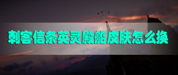 刺客信条英灵殿船皮肤怎么换-刺客信条英灵殿船外观怎么换皮肤更换教程
