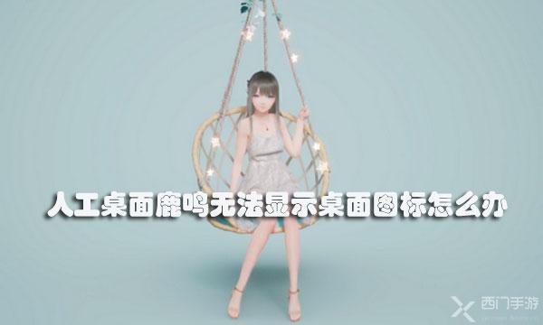 人工桌面鹿鸣无法显示桌面图标怎么办-人工桌面鹿鸣无法显示桌面图标解决方法