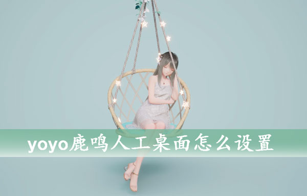 yoyo鹿鸣人工桌面怎么设置-yoyo鹿鸣人工桌面设置教程