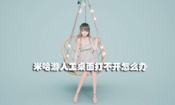 米哈游人工桌面打不开怎么办-米哈游人工桌面打不开解决方法