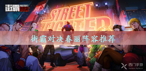 街霸对决春丽阵容推荐-街霸对决春丽阵容搭配攻略