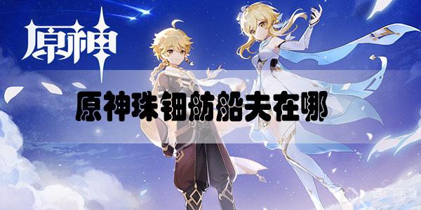 原神珠钿舫船夫在哪-原神珠钿舫船夫没有了没有船夫解决方法