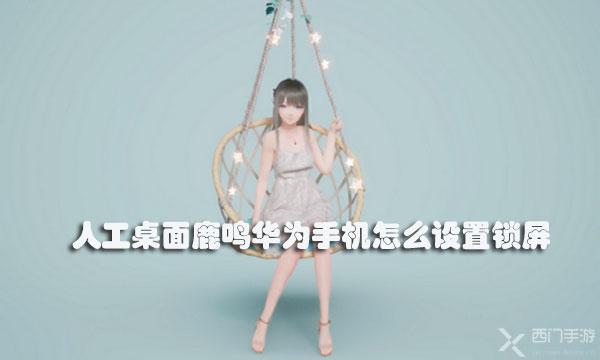人工桌面鹿鸣华为手机怎么设置锁屏-人工桌面鹿鸣华为手机动态锁屏设置教程