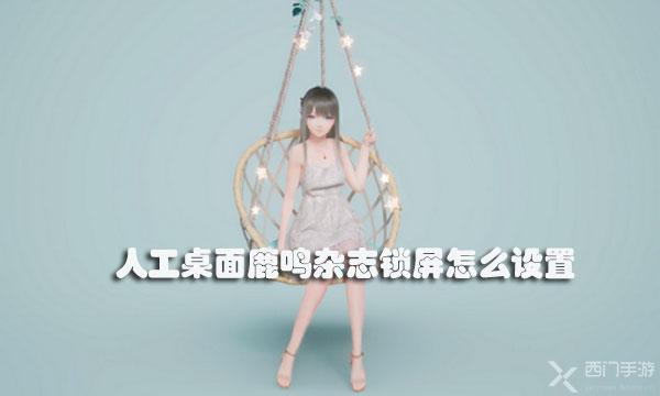 人工桌面鹿鸣杂志锁屏怎么设置-人工桌面鹿鸣杂志锁屏无效怎么办解决方法