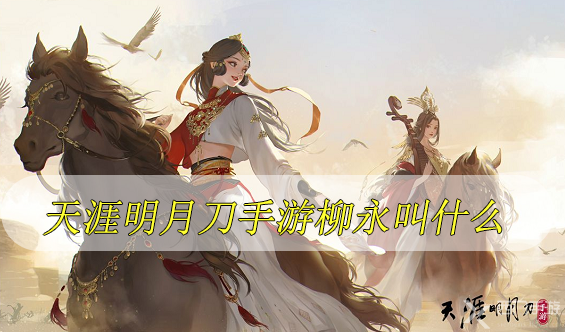 天涯明月刀手游柳永叫什么-天涯明月刀手游柳永原名为何