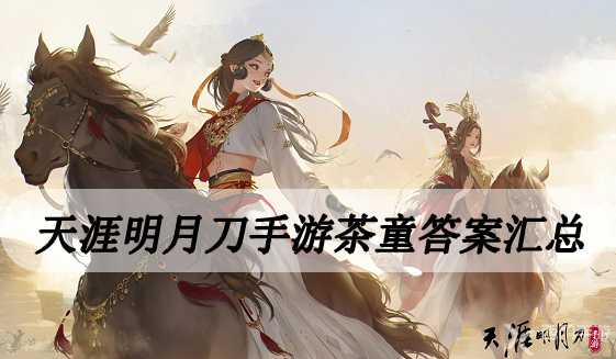 天涯明月刀手游茶童答案汇总-天涯明月刀手游白衣卿相茶童答案汇总