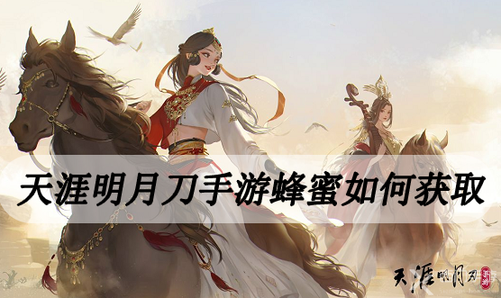 天涯明月刀手游蜂蜜怎么获得-天涯明月刀手游蜂蜜获取方法