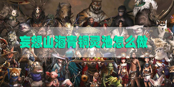 妄想山海青铜灵池怎么做-妄想山海青铜灵池制作方法