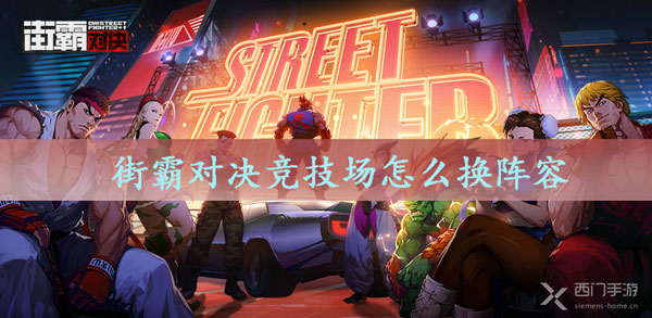 街霸对决竞技场怎么换阵容-街霸对决竞技场更换阵容方法介绍