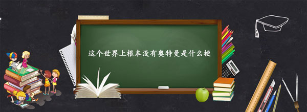 这个世界上根本没有奥特曼是什么梗-这个世界上根本没有奥特曼梗含义出处介绍