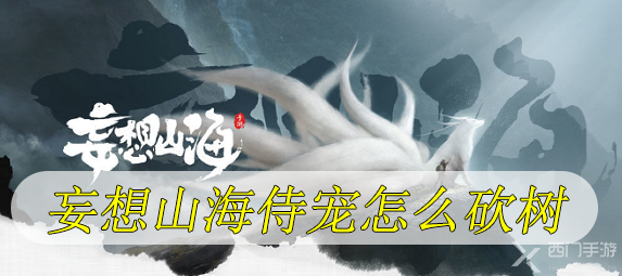 妄想山海侍宠怎么砍树-妄想山侍从宠砍树方法详解