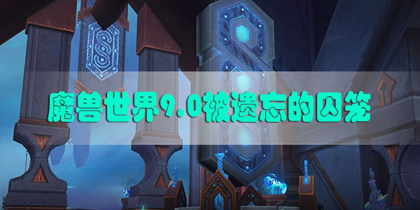 魔兽世界9.0被遗忘的囚笼怎么做-魔兽世界9.0被遗忘的囚笼任务攻略