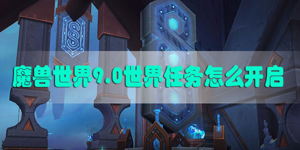 魔兽世界9.0世界任务怎么开启-魔兽世界9.0世界任务开启方法