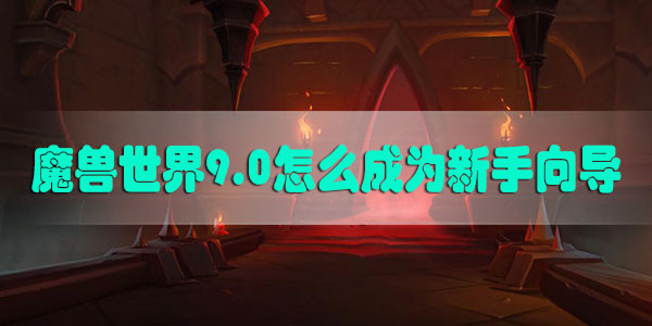 魔兽世界9.0怎么成为新手向导-魔兽世界9.0暗影国度新手向导养成攻略