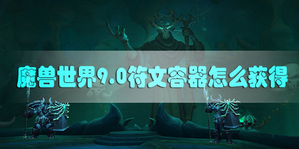 魔兽世界9.0符文容器怎么获得-魔兽世界9.0符文容器获取攻略