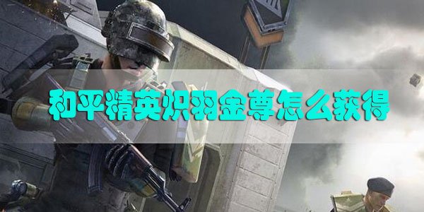 和平精英炽羽金尊怎么获得-和平精英炽羽金尊获取攻略