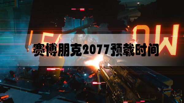 赛博朋克2077预载时间是什么时候-赛博朋克2077预载时间介绍