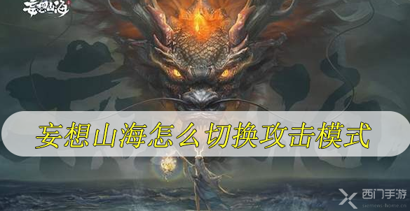 妄想山海怎么切换攻击模式-妄想山海怎么打开战斗模式