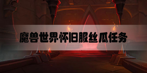 魔兽世界怀旧服丝瓜任务怎么做-魔兽世界怀旧服丝瓜任务攻略