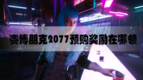 赛博朋克2077预购奖励在哪领-赛博朋克2077预购奖励怎么领取领取方法