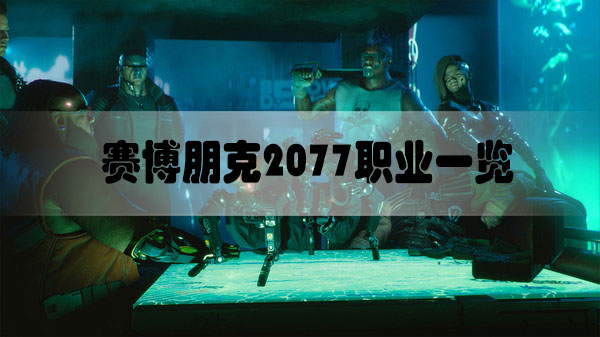 赛博朋克2077职业介绍-赛博朋克2077有哪些职业职业一览