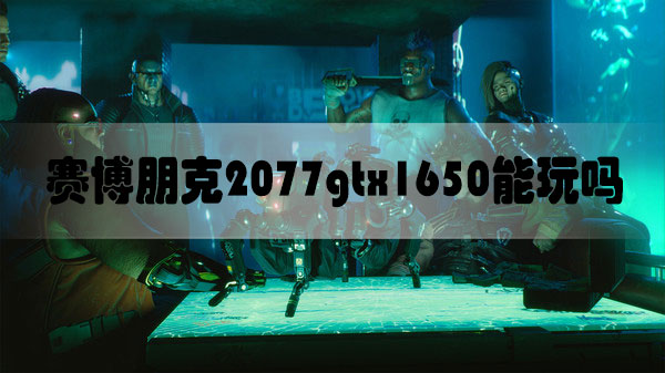 赛博朋克2077gtx1650能玩吗-赛博朋克2077gtx1650显卡运行解析