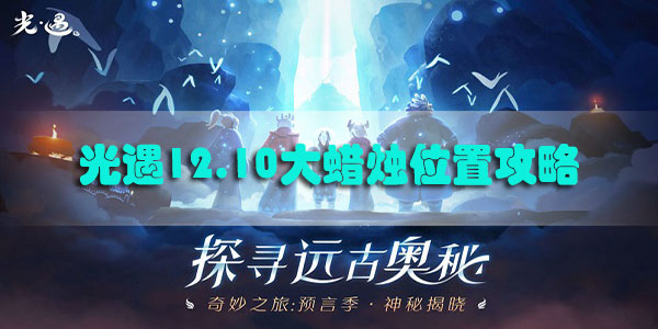 光遇12.10大蜡烛位置攻略-光遇12月10日大蜡烛位置分享