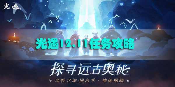 光遇12.11任务攻略-光遇12月11日每日任务攻略大蜡烛季节蜡烛位置汇总