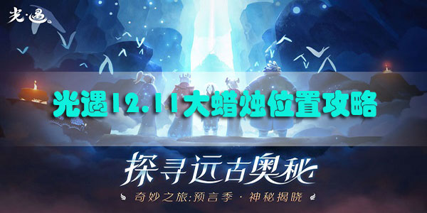 光遇12.11大蜡烛位置攻略-光遇12月11日光遇每日任务季节蜡烛大蜡烛位置汇总